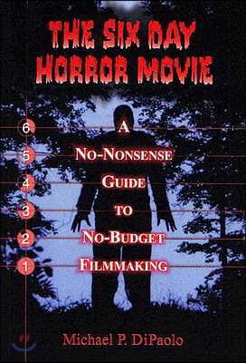 The Six Day Horror Movie: A No-Nonsense Guide to No-Budget Filmmaking