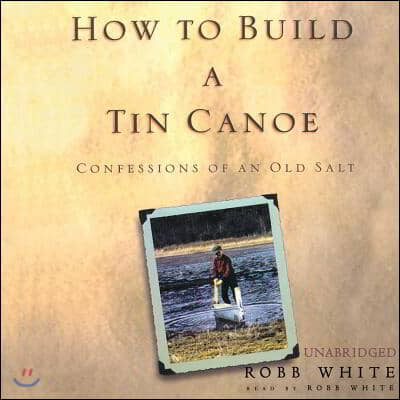 How to Build a Tin Canoe: Confessions of an Old Salt