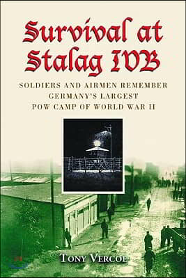 Survival at Stalag Ivb: Soldiers and Airmen Remember Germany's Largest POW Camp of World War II