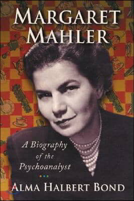 Margaret Mahler: A Biography of the Psychoanalyst