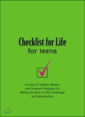 Checklist for Life for Teens: 40 Days of Timeless Wisdom and Foolproof Strategies for Making the Most of Life&#39;s Challenges and Opportunities