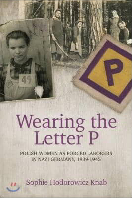 Wearing the Letter P: Polish Women as Forced Laborers in Nazi Germany, 1939-1945