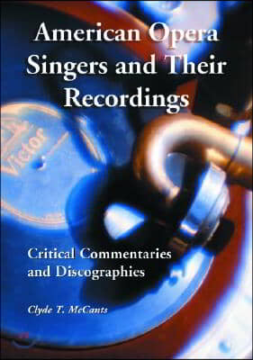 American Opera Singers and Their Recordings: Critical Commentaries and Discographies