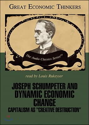 Joseph Shumpeter and Dynamic Economic Change: Capitalism as &quot;Creative Destruction&quot;