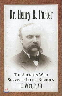 Dr. Henry R. Porter: The Surgeon Who Survived Little Bighorn