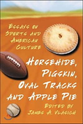 Horsehide, Pigskin, Oval Tracks and Apple Pie: Essays on Sports and American Culture