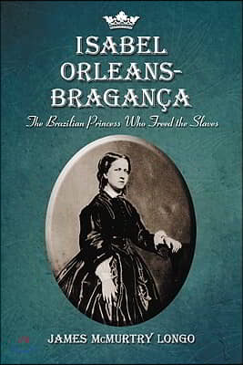 Isabel Orleans-Braganca: The Brazilian Princess Who Freed the Slaves