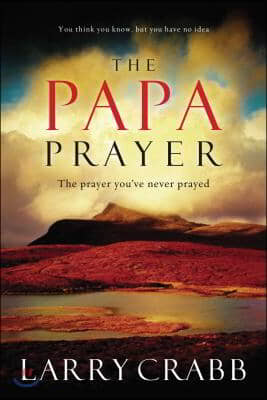 The Papa Prayer: The Prayer You&#39;ve Never Prayed