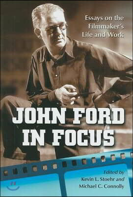 John Ford in Focus: Essays on the Filmmaker&#39;s Life and Work