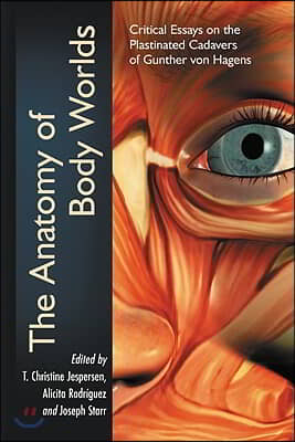 The Anatomy of Body Worlds: Critical Essays on the Plastinated Cadavers of Gunther Von Hagens