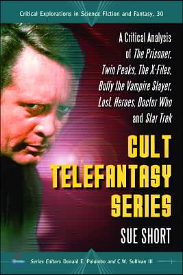 Cult Telefantasy Series: A Critical Analysis of The Prisoner, Twin Peaks, The X-Files, Buffy the Vampire Slayer, Lost, Heroes, Doctor Who and S