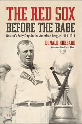 The Red Sox Before the Babe: Boston&#39;s Early Days in the American League, 1901-1914