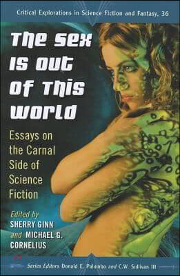 The Sex Is Out of This World: Essays on the Carnal Side of Science Fiction