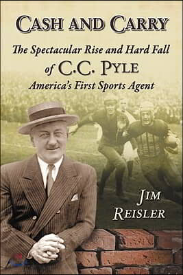 Cash and Carry: The Spectacular Rise and Hard Fall of C.C. Pyle, America&#39;s First Sports Agent