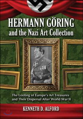 Hermann Goring and the Nazi Art Collection: The Looting of Europe&#39;s Art Treasures and Their Dispersal After World War II