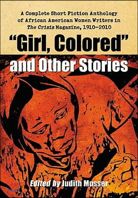 &quot;Girl, Colored&quot; and Other Stories: A Complete Short Fiction Anthology of African American Women Writers in The Crisis Magazine, 1910-2010