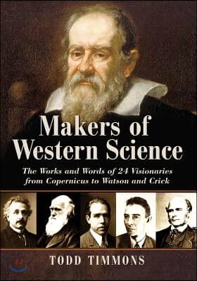 Makers of Western Science: The Works and Words of 24 Visionaries from Copernicus to Watson and Crick