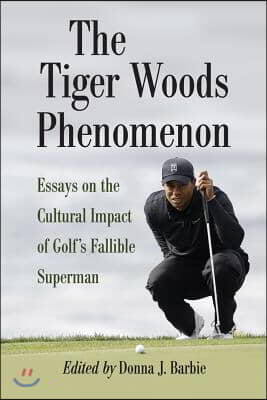 The Tiger Woods Phenomenon: Essays on the Cultural Impact of Golf's Fallible Superman