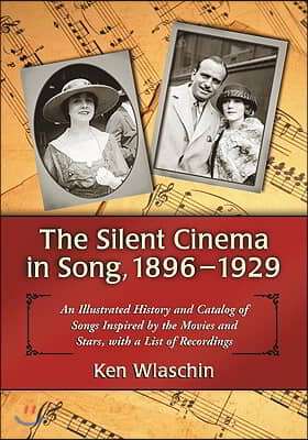 The Silent Cinema in Song, 1896-1929: An Illustrated History and Catalog of Songs Inspired by the Movies and Stars, with a List of Recordings