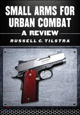 Small Arms for Urban Combat: A Review of Modern Handguns, Submachine Guns, Personal Defense Weapons, Carbines, Assault Rifles, Sniper Rifles, Anti-