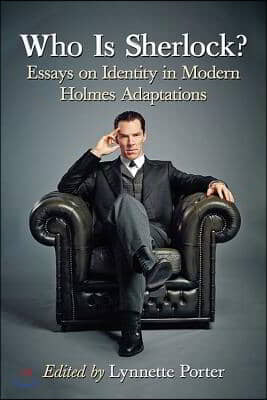 Who Is Sherlock?: Essays on Identity in Modern Holmes Adaptations