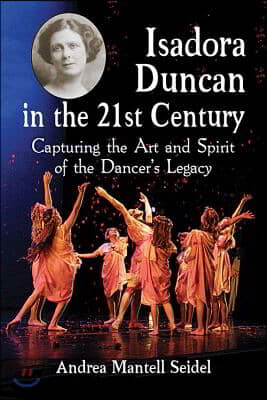 Isadora Duncan in the 21st Century: Capturing the Art and Spirit of the Dancer&#39;s Legacy