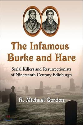 The Infamous Burke and Hare: Serial Killers and Resurrectionists of Nineteenth Century Edinburgh