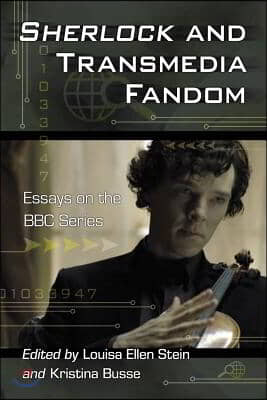 Sherlock and Transmedia Fandom: Essays on the BBC Series