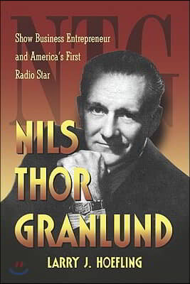 Nils Thor Granlund: Show Business Entrepreneur and America's First Radio Star