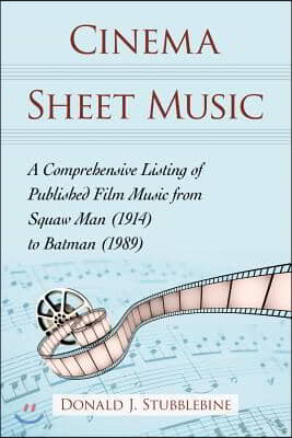 Cinema Sheet Music: A Comprehensive Listing of Published Film Music from Squaw Man (1914) to Batman (1989)