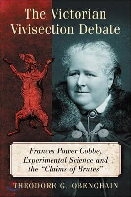 The Victorian Vivisection Debate: Frances Power Cobbe, Experimental Science and the &quot;Claims of Brutes&quot;