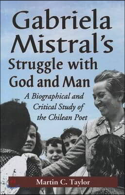 Gabriela Mistral&#39;s Struggle with God and Man: A Biographical and Critical Study of the Chilean Poet