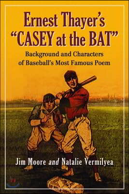 Ernest Thayer&#39;s Casey at the Bat: Background and Characters of Baseball&#39;s Most Famous Poem