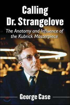 Calling Dr. Strangelove: The Anatomy and Influence of the Kubrick Masterpiece