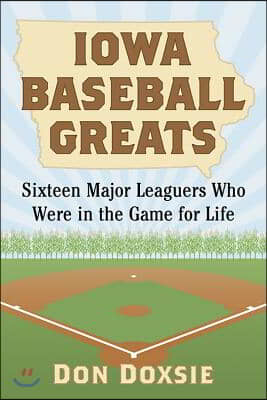 Iowa Baseball Greats: Sixteen Major Leaguers Who Were in the Game for Life