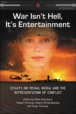 War Isn&#39;t Hell, It&#39;s Entertainment: Essays on Visual Media and the Representation of Conflict