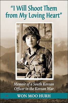 &quot;I Will Shoot Them from My Loving Heart&quot;: Memoir of a South Korean Officer in the Korean War