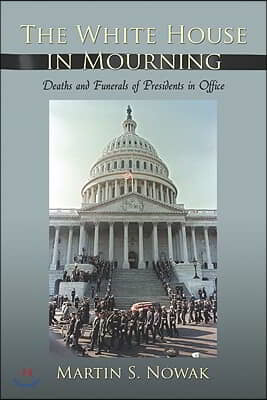 The White House in Mourning: Deaths and Funerals of Presidents in Office