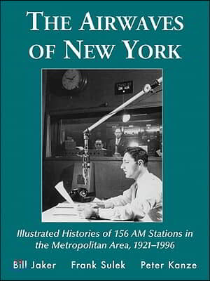 The Airwaves of New York: Illustrated Histories of 156 Am Stations in the Metropolitan Area, 1921-1996