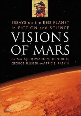 Visions of Mars: Essays on the Red Planet in Fiction and Science