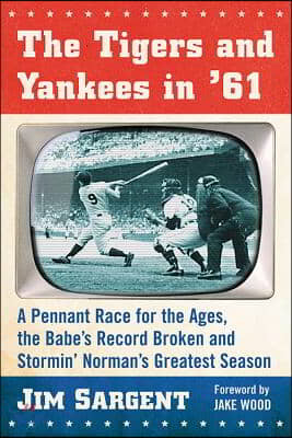 The Tigers and Yankees in &#39;61: A Pennant Race for the Ages, the Babe&#39;s Record Broken and Stormin&#39; Norman&#39;s Greatest Season