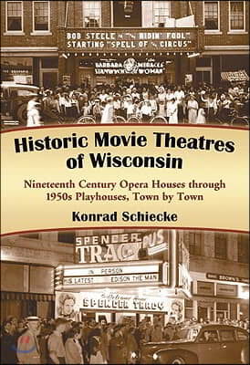 Historic Movie Theatres of Wisconsin: Nineteenth Century Opera Houses through 1950s Playhouses, Town by Town