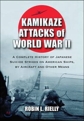 Kamikaze Attacks of World War II: A Complete History of Japanese Suicide Strikes on American Ships, by Aircraft and Other Means