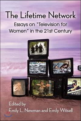 The Lifetime Network: Essays on "Television for Women" in the 21st Century