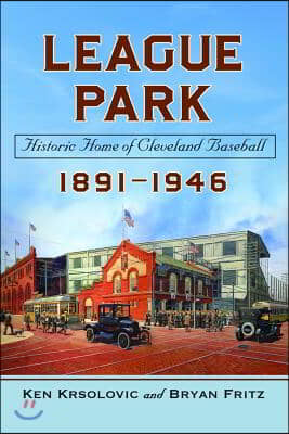 League Park: Historic Home of Cleveland Baseball, 1891-1946