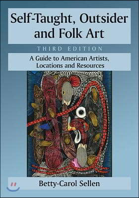 Self-Taught, Outsider and Folk Art: A Guide to American Artists, Locations and Resources, 3D Ed.