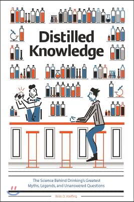 Distilled Knowledge: The Science Behind Drinking&#39;s Greatest Myths, Legends, and Unanswered Questions