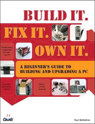 Build It. Fix It. Own It: A Beginner&#39;s Guide to Building and Upgrading a PC