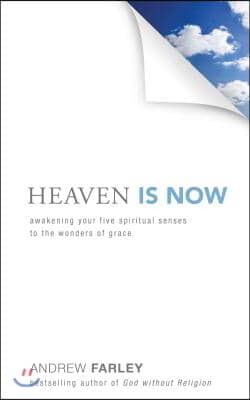Heaven Is Now: Awakening Your Five Spiritual Senses to the Wonders of Grace