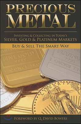 Precious Metal: Investing and Collecting in Today&#39;s Silver, Gold, and Platinum Markets